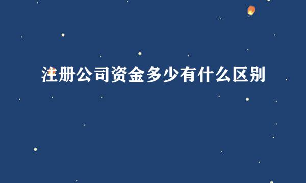 注册公司资金多少有什么区别