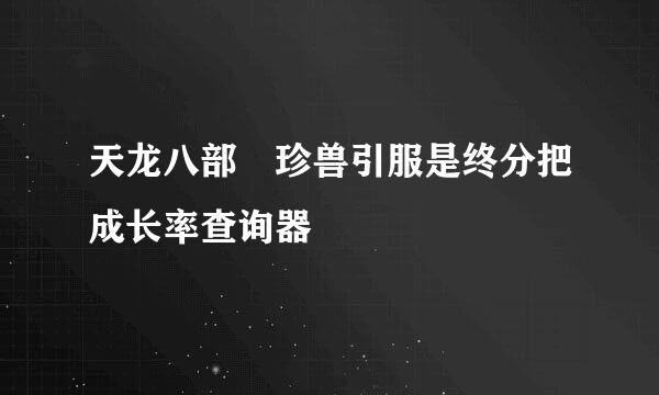 天龙八部 珍兽引服是终分把成长率查询器