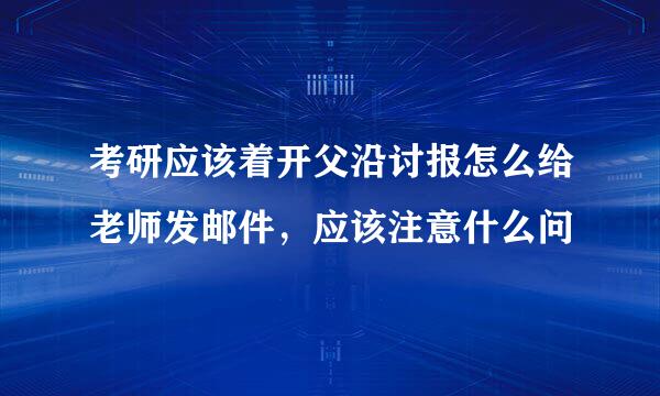 考研应该着开父沿讨报怎么给老师发邮件，应该注意什么问