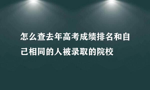 怎么查去年高考成绩排名和自己相同的人被录取的院校