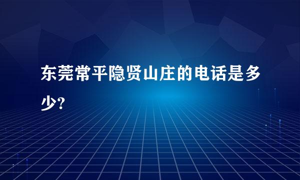 东莞常平隐贤山庄的电话是多少?