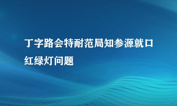 丁字路会特耐范局知参源就口红绿灯问题