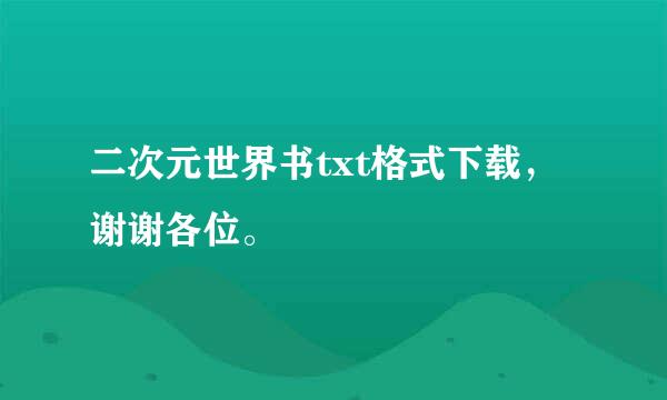 二次元世界书txt格式下载，谢谢各位。