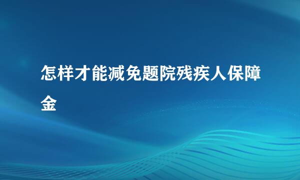 怎样才能减免题院残疾人保障金