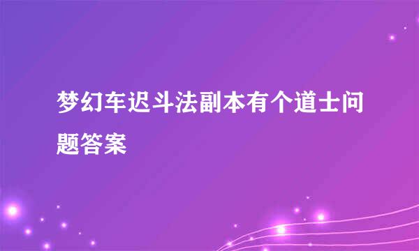 梦幻车迟斗法副本有个道士问题答案