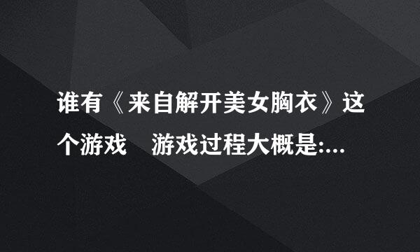 谁有《来自解开美女胸衣》这个游戏 游戏过程大概是:“一直点哨子，点几次就会出现两个，之后