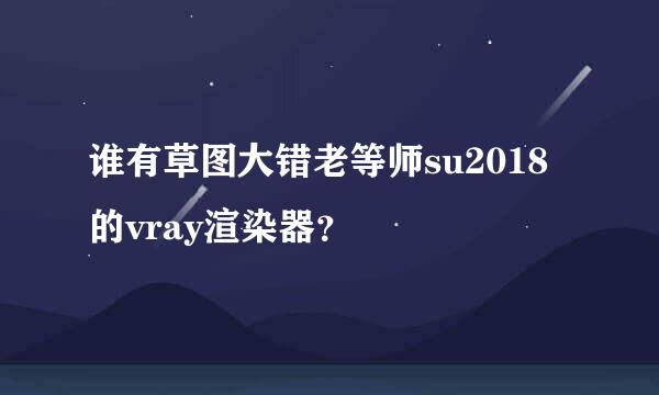 谁有草图大错老等师su2018的vray渲染器？