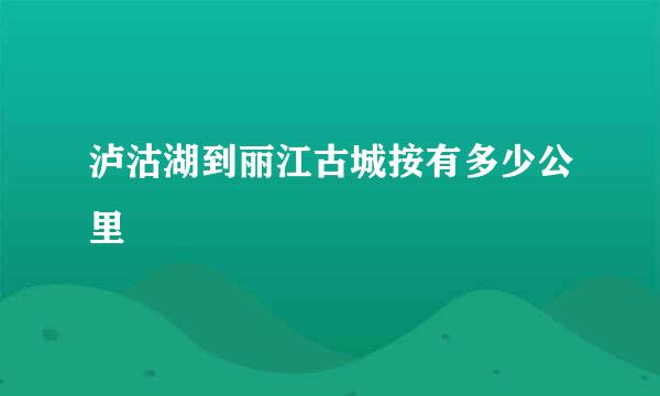 泸沽湖到丽江古城按有多少公里