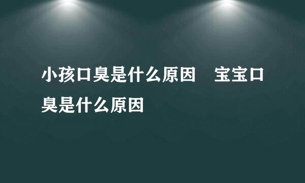 小孩口臭是什么原因 宝宝口臭是什么原因