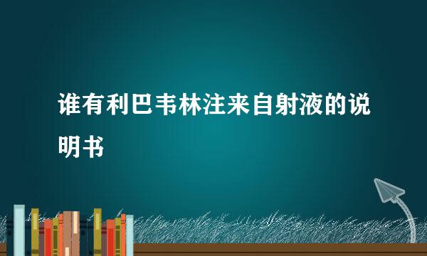 谁有利巴韦林注来自射液的说明书