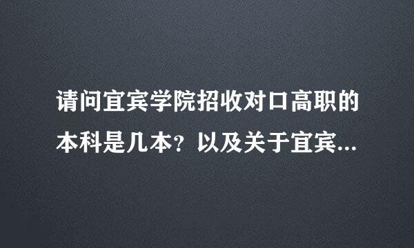 请问宜宾学院招收对口高职的本科是几本？以及关于宜宾学院的一切。请各位高手速速相助！！！