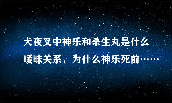 犬夜叉中神乐和杀生丸是什么暧昧关系，为什么神乐死前……