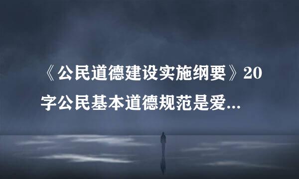 《公民道德建设实施纲要》20字公民基本道德规范是爱国守法、明礼诚信、团结友善、勤俭自强、敬业奉献。()