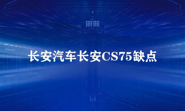 长安汽车长安CS75缺点