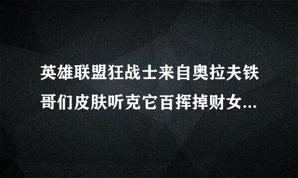 英雄联盟狂战士来自奥拉夫铁哥们皮肤听克它百挥掉财女常罗胡说有特效，谁买过？