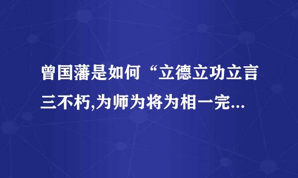 曾国藩是如何“立德立功立言三不朽,为师为将为相一完人”的?