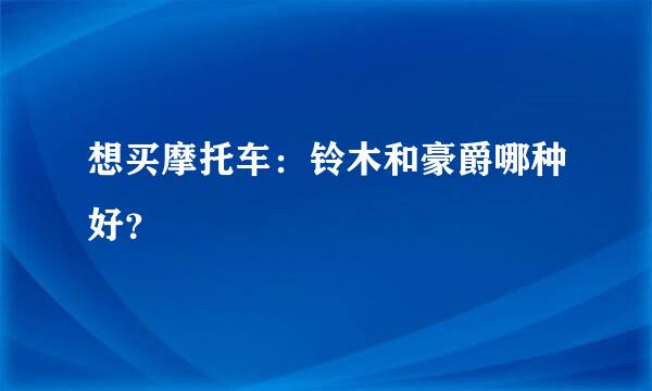 想买摩托车：铃木和豪爵哪种好？