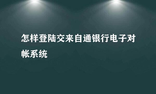 怎样登陆交来自通银行电子对帐系统