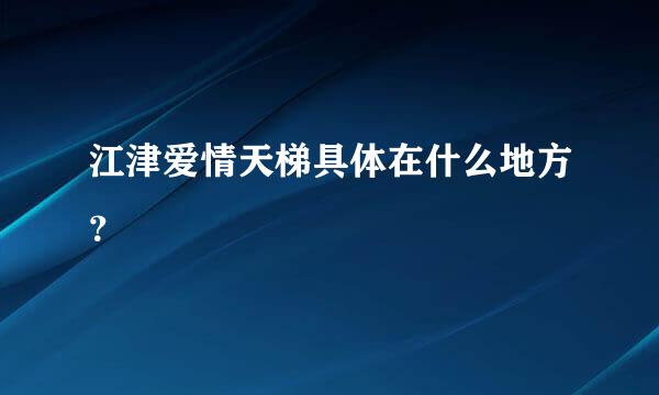 江津爱情天梯具体在什么地方？