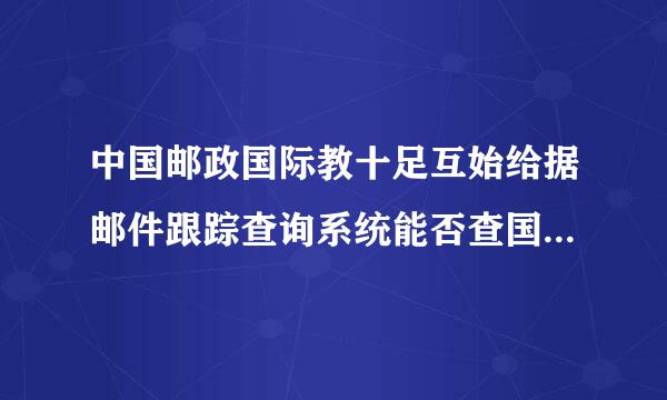 中国邮政国际教十足互始给据邮件跟踪查询系统能否查国外来自到中国的邮件？