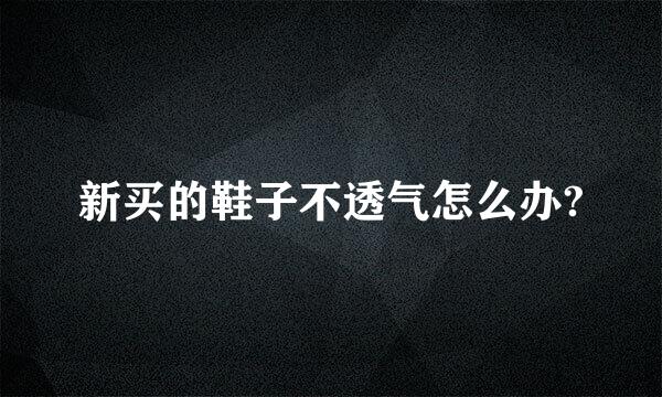 新买的鞋子不透气怎么办?