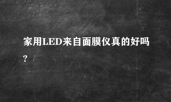 家用LED来自面膜仪真的好吗?