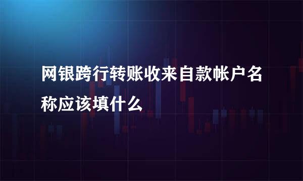 网银跨行转账收来自款帐户名称应该填什么