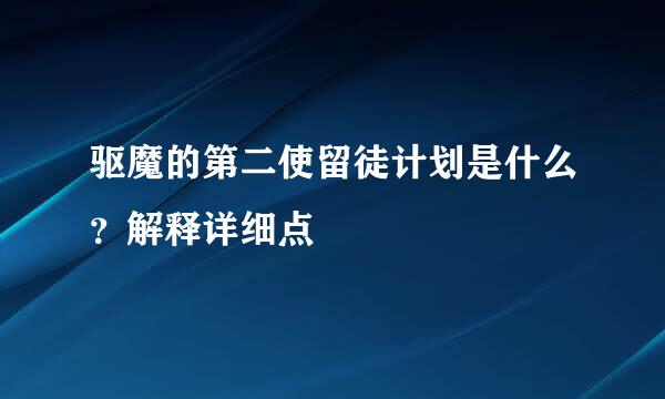 驱魔的第二使留徒计划是什么？解释详细点