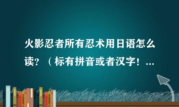 火影忍者所有忍术用日语怎么读？（标有拼音或者汉字！必须看得懂。。）多谢。