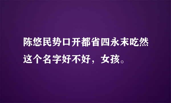 陈悠民势口开都省四永末吃然这个名字好不好，女孩。