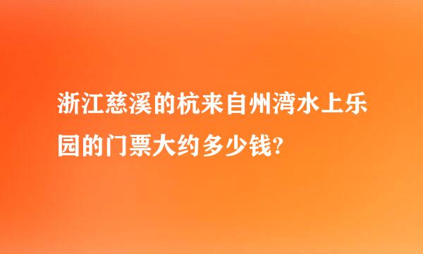 浙江慈溪的杭来自州湾水上乐园的门票大约多少钱?