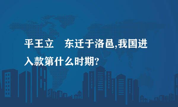 平王立 东迁于洛邑,我国进入款第什么时期?