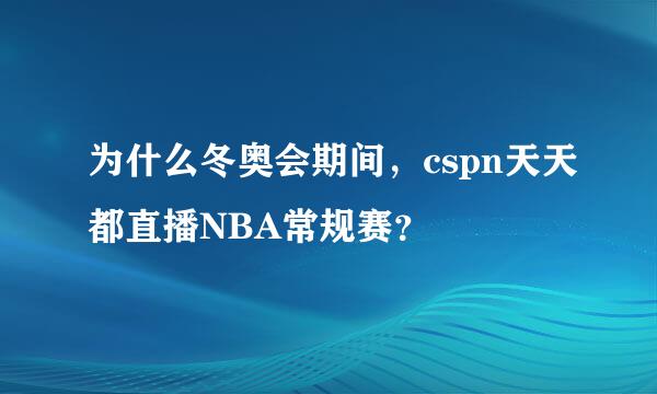 为什么冬奥会期间，cspn天天都直播NBA常规赛？