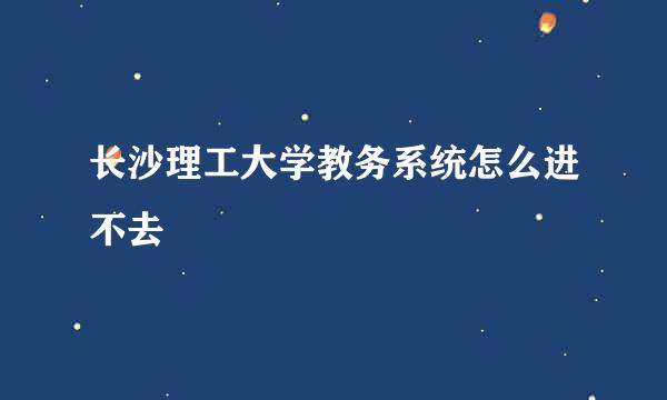 长沙理工大学教务系统怎么进不去