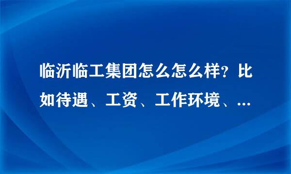 临沂临工集团怎么怎么样？比如待遇、工资、工作环境、住宿环境。谢谢！