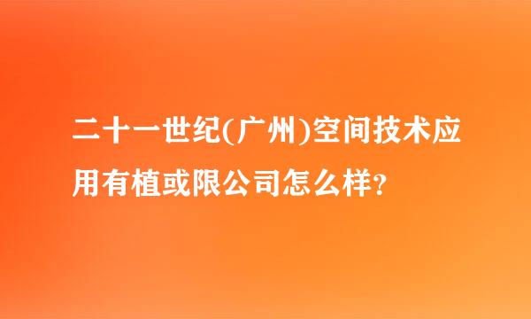 二十一世纪(广州)空间技术应用有植或限公司怎么样？