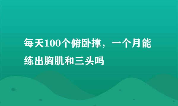 每天100个俯卧撑，一个月能练出胸肌和三头吗