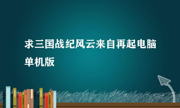 求三国战纪风云来自再起电脑单机版