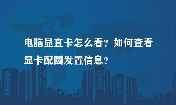 电脑显直卡怎么看？如何查看显卡配圆发置信息？