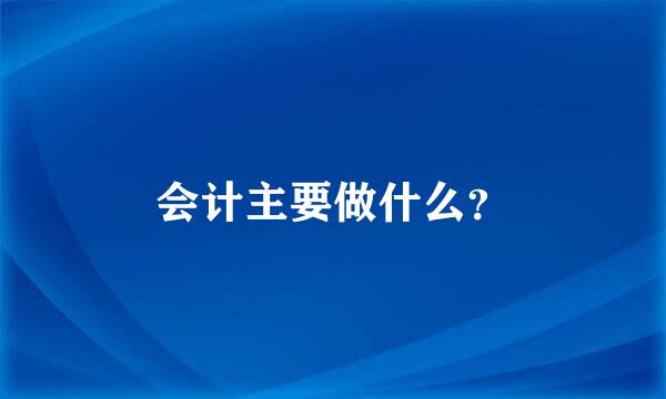 会计主要做什么？