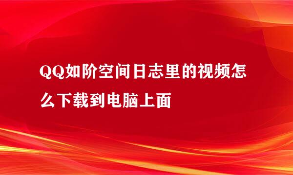 QQ如阶空间日志里的视频怎么下载到电脑上面