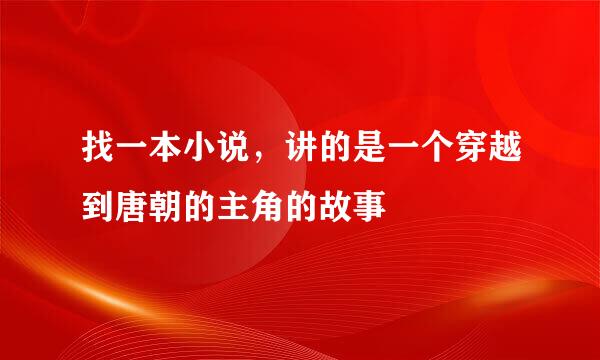 找一本小说，讲的是一个穿越到唐朝的主角的故事