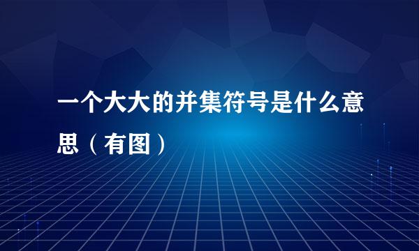 一个大大的并集符号是什么意思（有图）