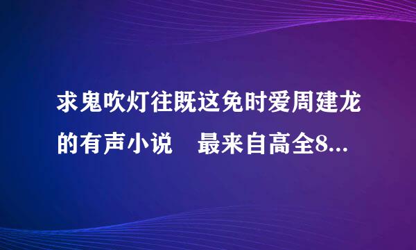 求鬼吹灯往既这免时爱周建龙的有声小说 最来自高全8部 MP3打包的