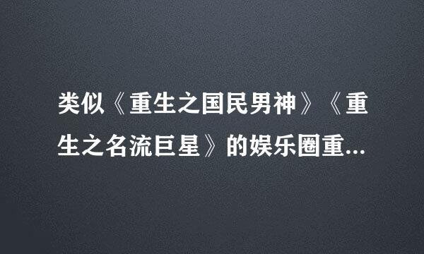 类似《重生之国民男神》《重生之名流巨星》的娱乐圈重生复仇文有没有推荐。。 求大神们帮忙~