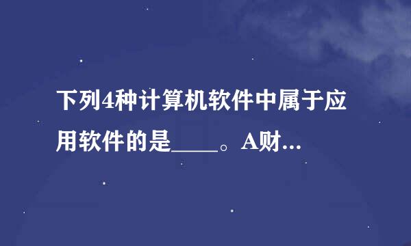 下列4种计算机软件中属于应用软件的是____。A财务管理系统 BDOS CWindows98 DWindows2000