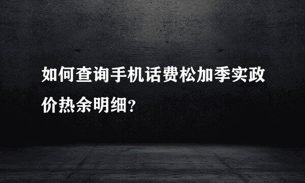 如何查询手机话费松加季实政价热余明细？