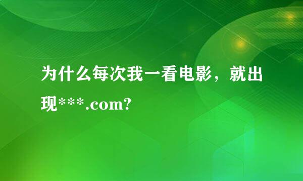 为什么每次我一看电影，就出现***.com?