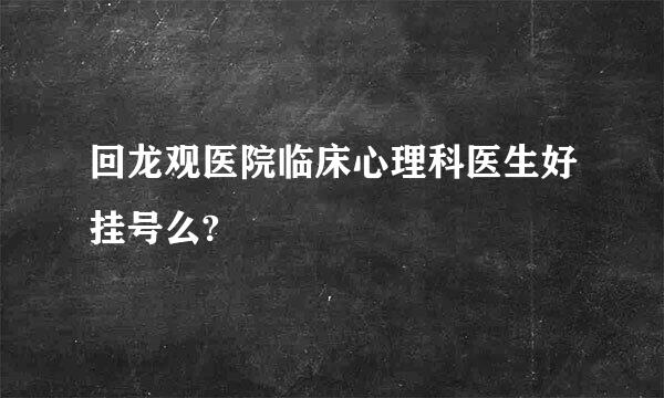 回龙观医院临床心理科医生好挂号么?