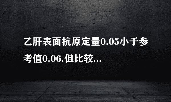 乙肝表面抗原定量0.05小于参考值0.06.但比较接近了，一...